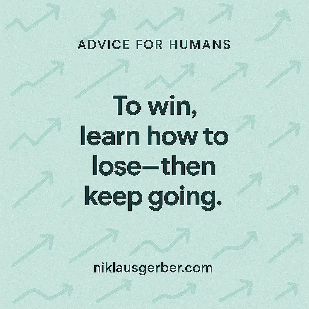 To win, learn how to lose—then keep going. To win, learn how to lose—then keep going.
