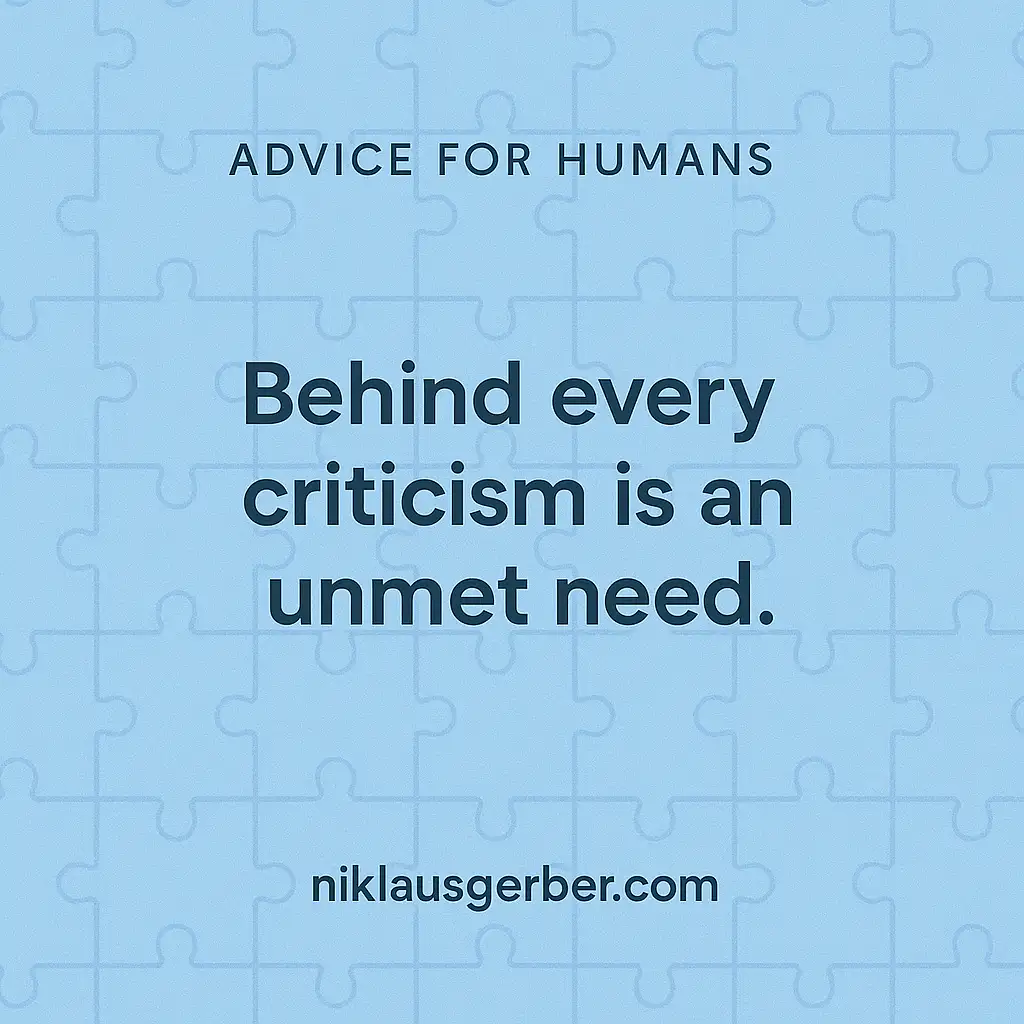 Behind every criticism is an unmet need. Behind every criticism is an unmet need.