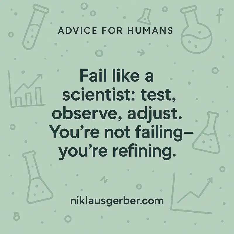 Fail like a scientist: test, observe, adjust. You’re not failing—you’re refining. Fail like a scientist: test, observe, adjust. You’re not failing—you’re refining.