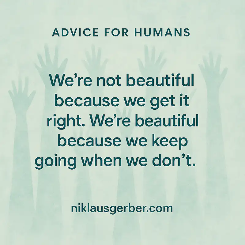 We’re not beautiful because we get it right. We’re beautiful because we keep going when we don’t. We’re not beautiful because we get it right. We’re beautiful because we keep going when we don’t.