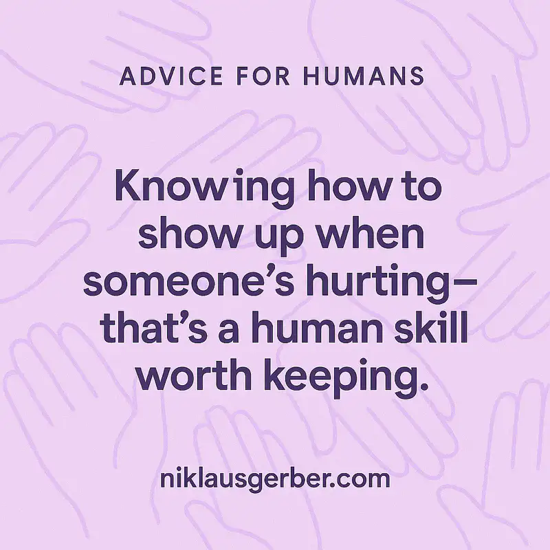 Knowing how to show up when someone’s hurting—that’s a human skill worth keeping. Knowing how to show up when someone’s hurting—that’s a human skill worth keeping.