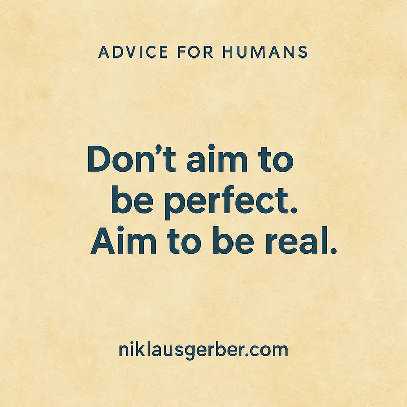 Don’t aim to be perfect. Aim to be real. Don’t aim to be perfect. Aim to be real.