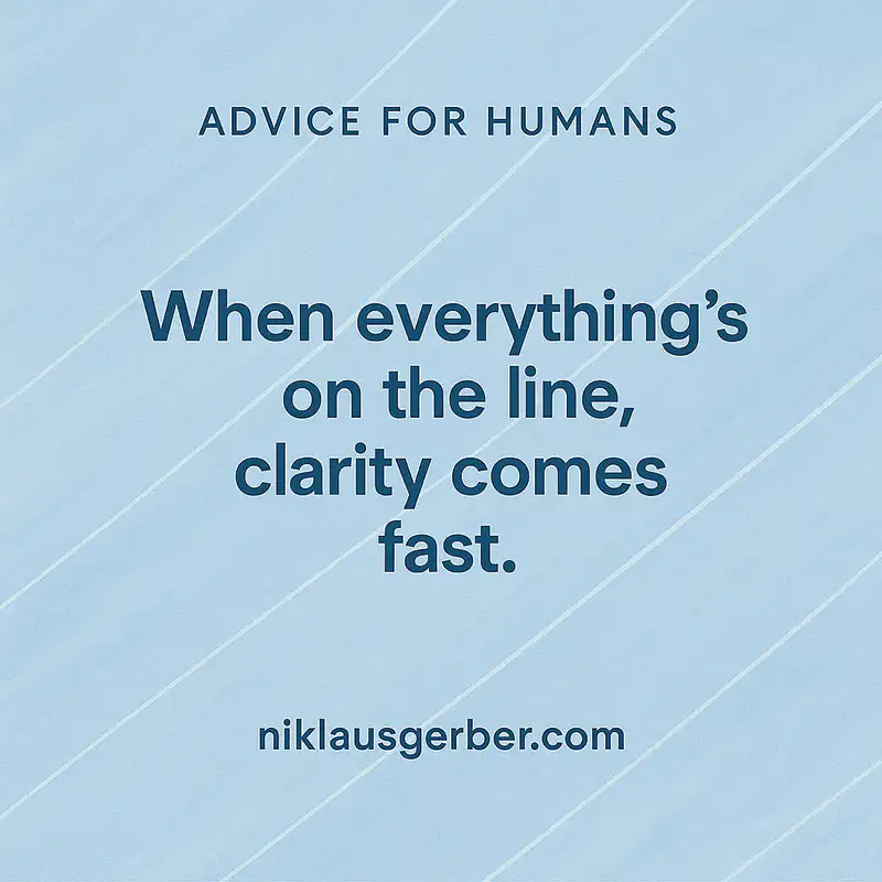 When everything’s on the line, clarity comes fast. When everything’s on the line, clarity comes fast.
