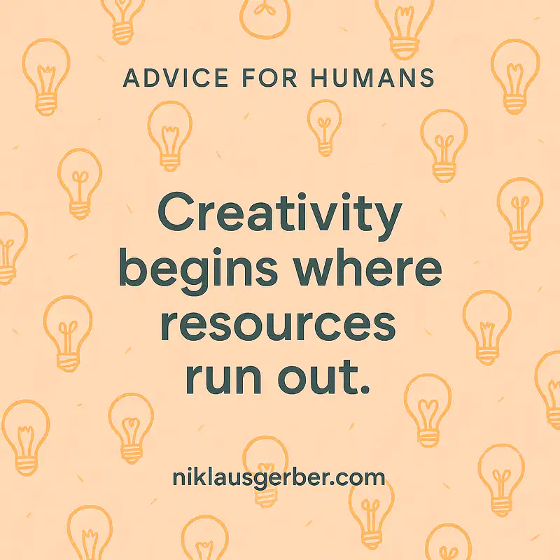 Creativity begins where resources run out. Creativity begins where resources run out.